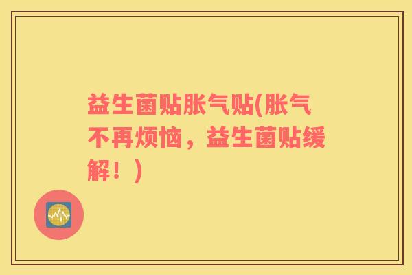 益生菌贴胀气贴(胀气不再烦恼，益生菌贴缓解！)