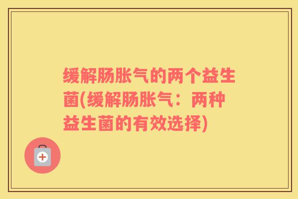 缓解肠胀气的两个益生菌(缓解肠胀气：两种益生菌的有效选择)