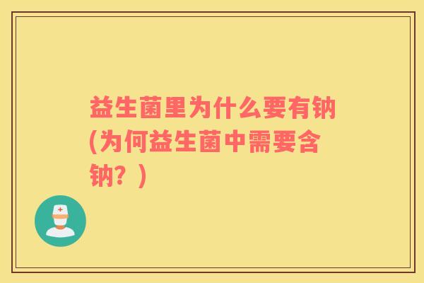 益生菌里为什么要有钠(为何益生菌中需要含钠？)
