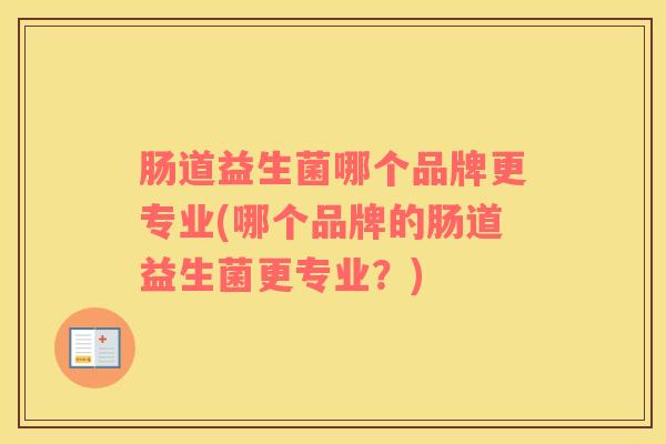肠道益生菌哪个品牌更专业(哪个品牌的肠道益生菌更专业？)