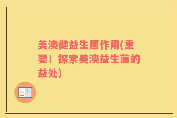 美澳健益生菌作用(重要！探索美澳益生菌的益处)