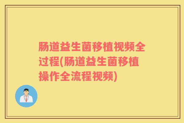 肠道益生菌移植视频全过程(肠道益生菌移植操作全流程视频)