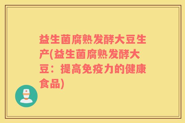 益生菌腐熟发酵大豆生产(益生菌腐熟发酵大豆：提高免疫力的健康食品)