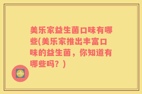 美乐家益生菌口味有哪些(美乐家推出丰富口味的益生菌,你知道有哪些吗?) 美乐家益生菌口味有哪些(美乐家推出丰富口味的益生菌,你知道有哪些吗?)