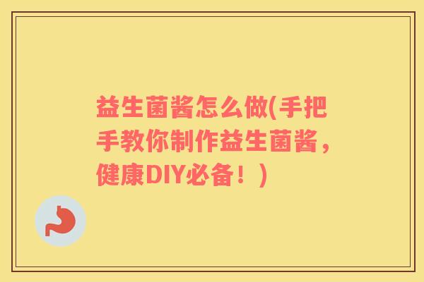 益生菌酱怎么做(手把手教你制作益生菌酱，健康DIY必备！)