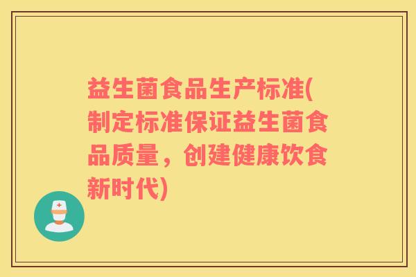 益生菌食品生产标准(制定标准保证益生菌食品质量，创建健康饮食新时代)