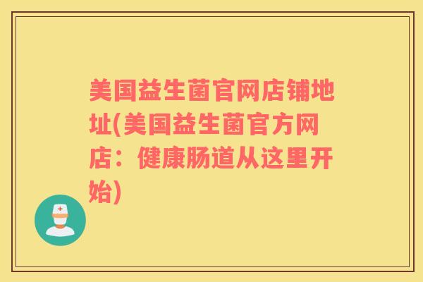 美国益生菌官网店铺地址(美国益生菌官方网店：健康肠道从这里开始)