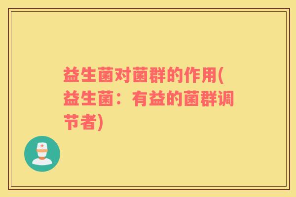益生菌对菌群的作用(益生菌：有益的菌群调节者)