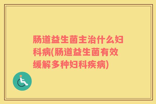 肠道益生菌主治什么妇科病(肠道益生菌有效缓解多种妇科疾病)