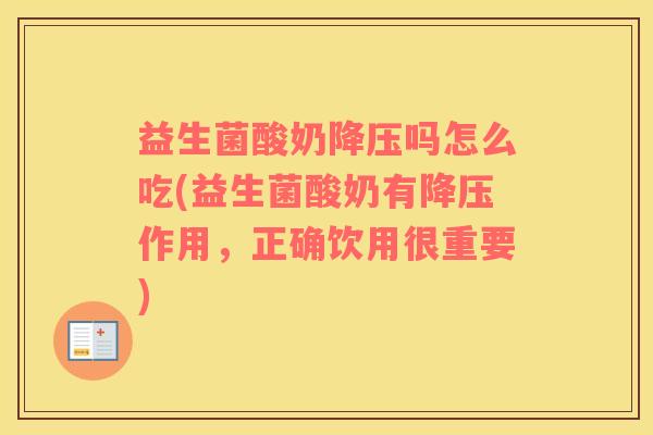 益生菌酸奶降压吗怎么吃(益生菌酸奶有降压作用，正确饮用很重要)