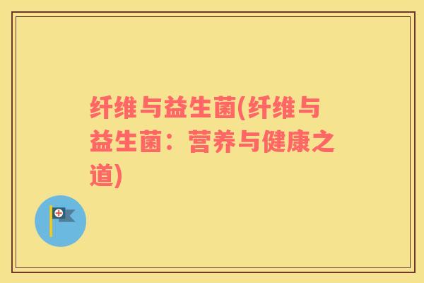 纤维与益生菌(纤维与益生菌：营养与健康之道)