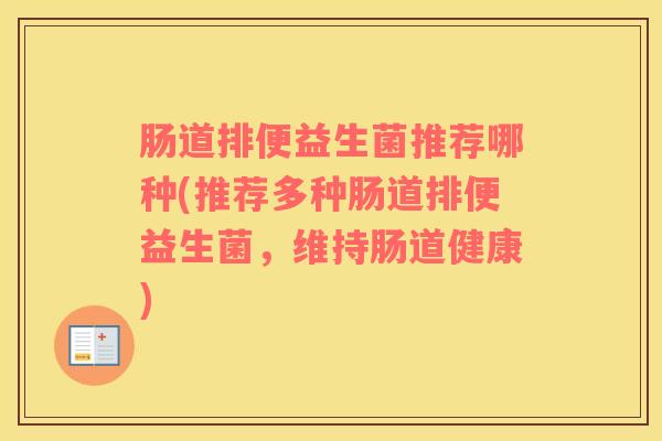 肠道排便益生菌推荐哪种(推荐多种肠道排便益生菌，维持肠道健康)