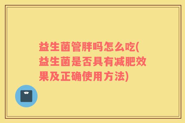 益生菌管胖吗怎么吃(益生菌是否具有减肥效果及正确使用方法)