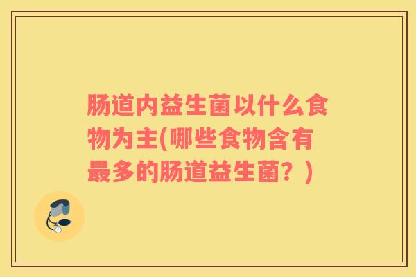 肠道内益生菌以什么食物为主(哪些食物含有最多的肠道益生菌？)