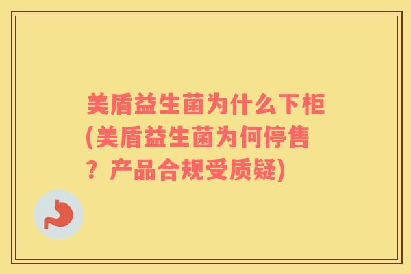 美盾益生菌为什么下柜(美盾益生菌为何停售？产品合规受质疑)