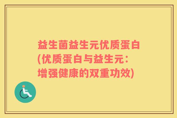 益生菌益生元优质蛋白(优质蛋白与益生元：增强健康的双重功效)
