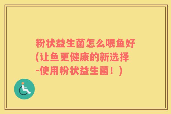 粉状益生菌怎么喂鱼好(让鱼更健康的新选择-使用粉状益生菌！)
