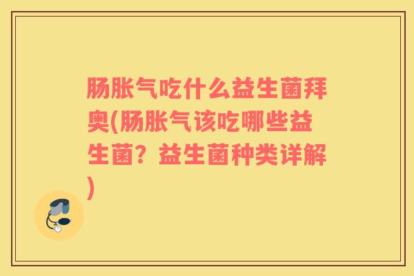 肠胀气吃什么益生菌拜奥(肠胀气该吃哪些益生菌？益生菌种类详解)