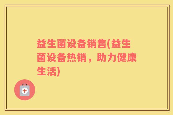 益生菌设备销售(益生菌设备热销，助力健康生活)