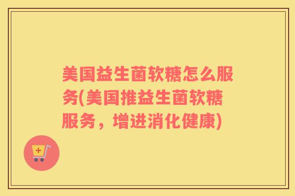 美国益生菌软糖怎么服务(美国推益生菌软糖服务，增进消化健康)