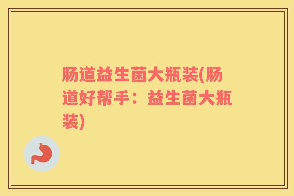 肠道益生菌大瓶装(肠道好帮手：益生菌大瓶装)