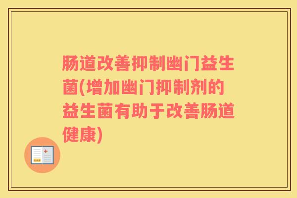 肠道改善抑制幽门益生菌(增加幽门抑制剂的益生菌有助于改善肠道健康)