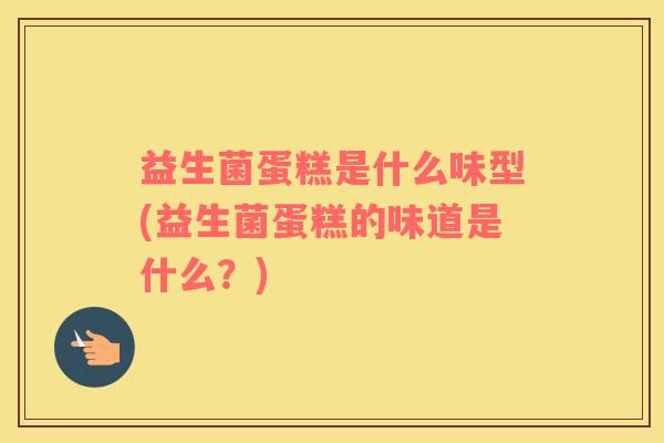 益生菌蛋糕是什么味型(益生菌蛋糕的味道是什么？)