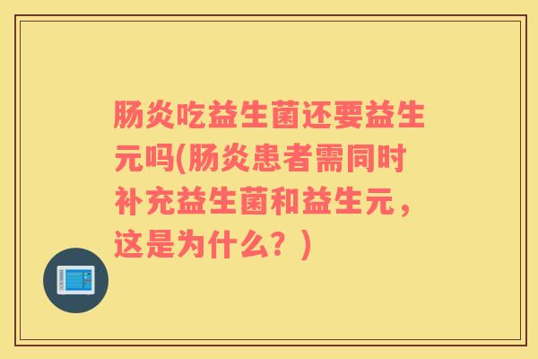 肠炎吃益生菌还要益生元吗(肠炎患者需同时补充益生菌和益生元，这是为什么？)