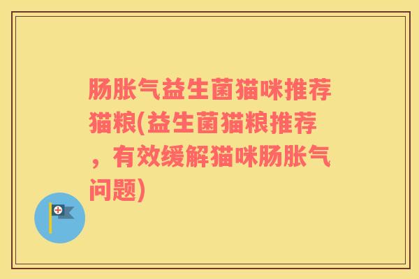 肠胀气益生菌猫咪推荐猫粮(益生菌猫粮推荐，有效缓解猫咪肠胀气问题)