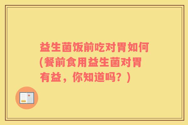 益生菌饭前吃对胃如何(餐前食用益生菌对胃有益，你知道吗？)