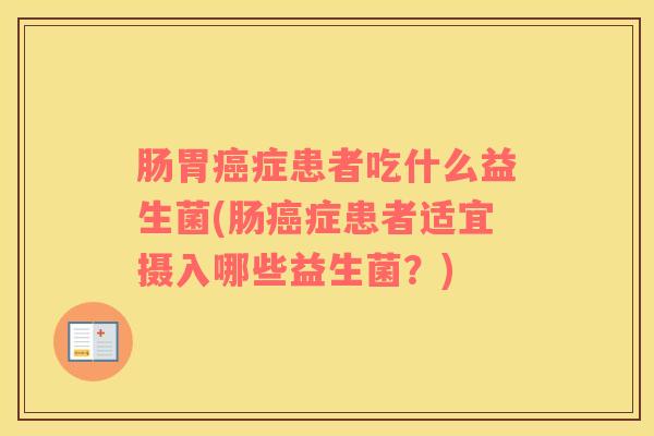 肠胃癌症患者吃什么益生菌(肠癌症患者适宜摄入哪些益生菌？)