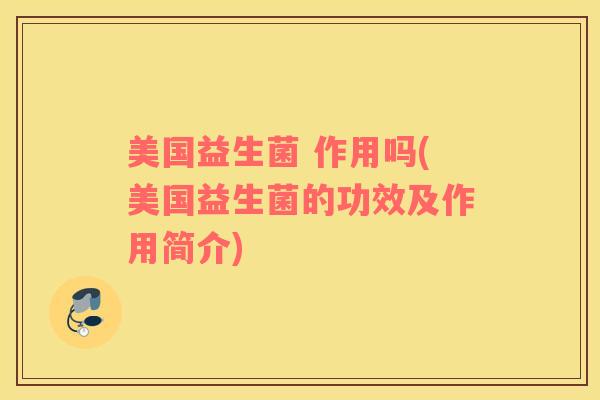 美国益生菌 作用吗(美国益生菌的功效及作用简介)