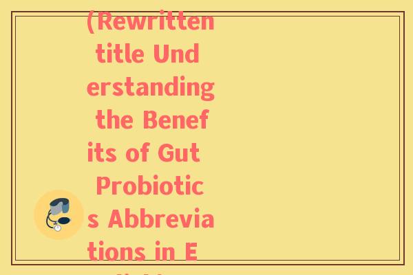 肠道益生菌的英语缩写(Rewritten title Understanding the Benefits of Gut Probiotics Abbreviations in English)