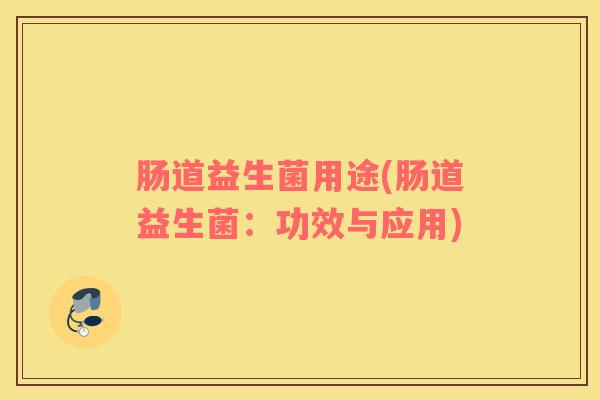 肠道益生菌用途(肠道益生菌：功效与应用)