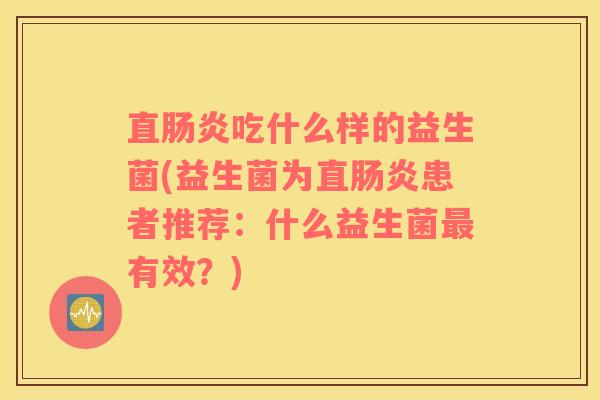 直肠炎吃什么样的益生菌(益生菌为直肠炎患者推荐：什么益生菌最有效？)
