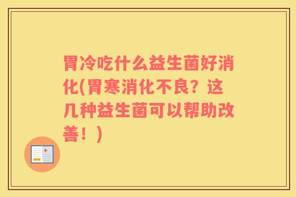 胃冷吃什么益生菌好消化(胃寒消化不良？这几种益生菌可以帮助改善！)