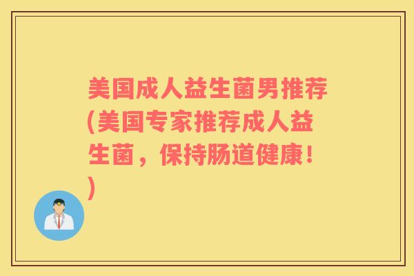 美国成人益生菌男推荐(美国专家推荐成人益生菌，保持肠道健康！)