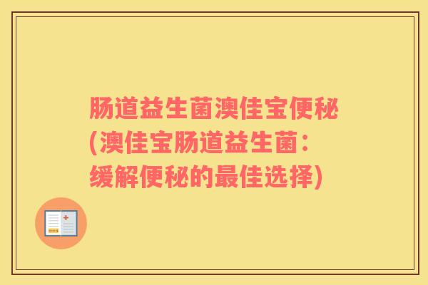 肠道益生菌澳佳宝便秘(澳佳宝肠道益生菌：缓解便秘的最佳选择)