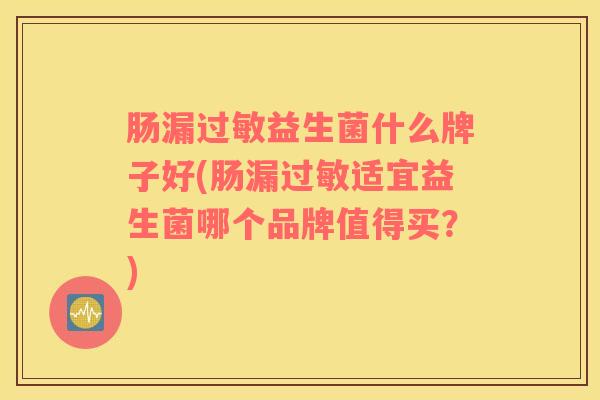 肠漏过敏益生菌什么牌子好(肠漏过敏适宜益生菌哪个品牌值得买？)