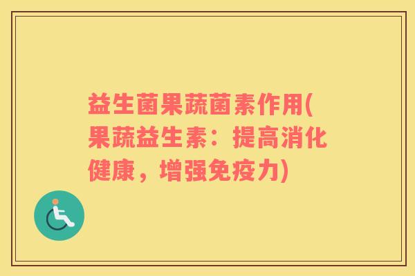益生菌果蔬菌素作用(果蔬益生素：提高消化健康，增强免疫力)