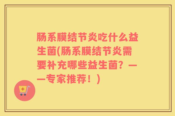肠系膜结节炎吃什么益生菌(肠系膜结节炎需要补充哪些益生菌？——专家推荐！)