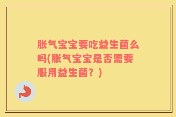 胀气宝宝要吃益生菌么吗(胀气宝宝是否需要服用益生菌？)