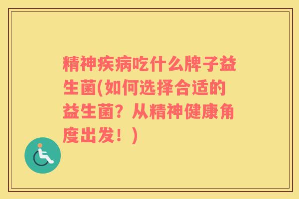 精神疾病吃什么牌子益生菌(如何选择合适的益生菌？从精神健康角度出发！)