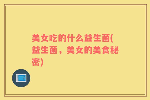 美女吃的什么益生菌(益生菌，美女的美食秘密)