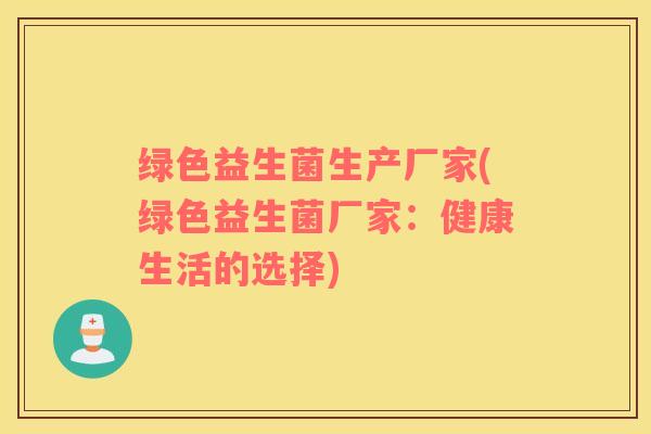 绿色益生菌生产厂家(绿色益生菌厂家：健康生活的选择)