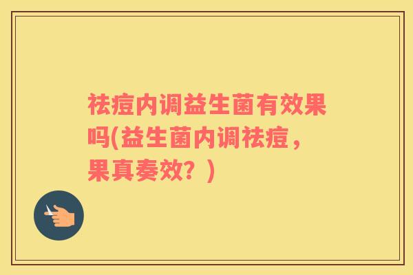 祛痘内调益生菌有效果吗(益生菌内调祛痘，果真奏效？)