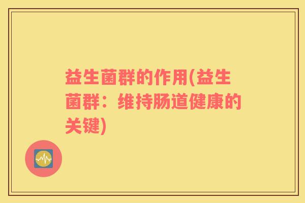 益生菌群的作用(益生菌群：维持肠道健康的关键)