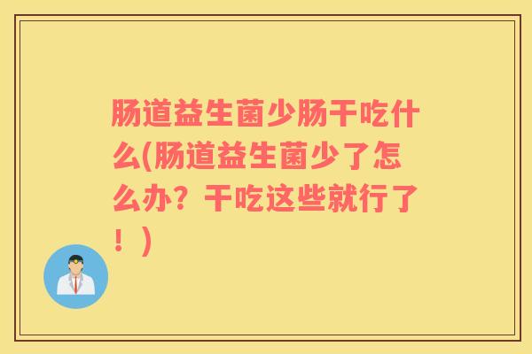 肠道益生菌少肠干吃什么(肠道益生菌少了怎么办？干吃这些就行了！)