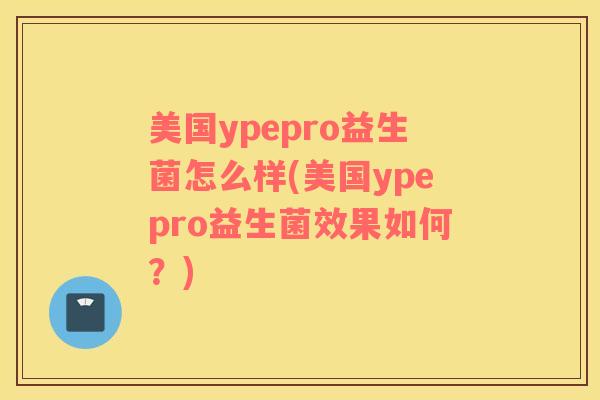美国ypepro益生菌怎么样(美国ypepro益生菌效果如何?) 美国ypepro益生菌怎么样(美国ypepro益生菌效果如何?)
