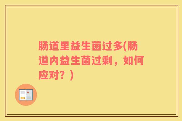 肠道里益生菌过多(肠道内益生菌过剩，如何应对？)